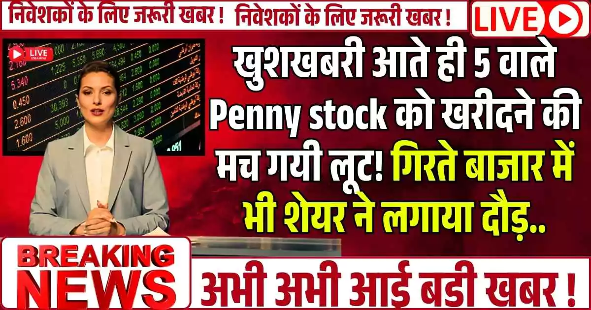खुशखबरी आते ही 5 वाले Penny stock को खरीदने की मच गयी लूट! गिरते बाजार में भी शेयर ने लगाया दौड़..