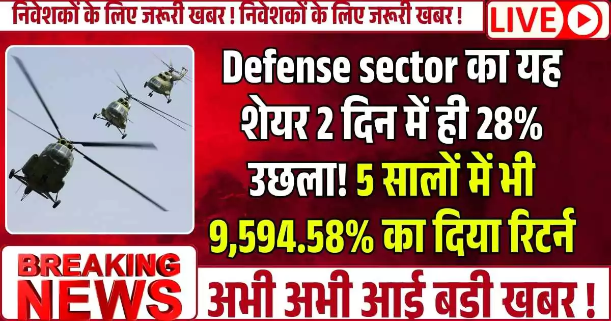 Defense sector का यह शेयर 2 दिन में ही 28% उछला! 5 सालों में भी 9,594.58% का दिया रिटर्न, निवेशक मालामाल