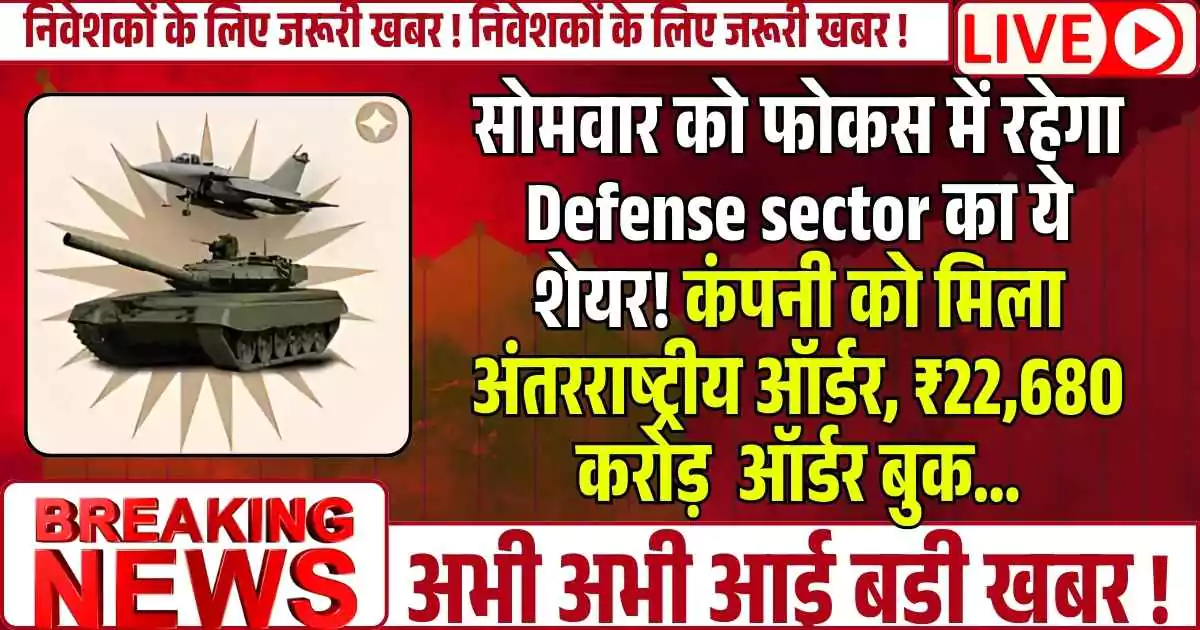 सोमवार को फोकस में रहेगा Defense sector का ये शेयर! कंपनी को मिला अंतरराष्ट्रीय ऑर्डर, ₹22,680 करोड़ पहुचा ऑर्डर बुक...