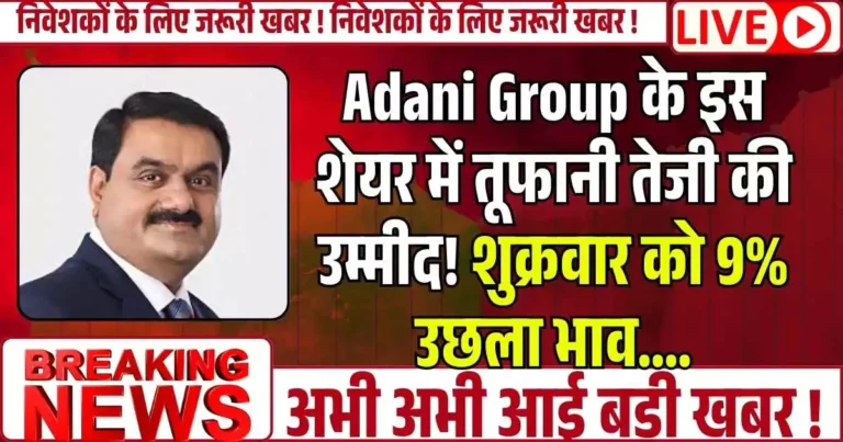 Adani Group के इस शेयर में तूफानी तेजी की उम्मीद! शुक्रवार को 9% उछला भाव….