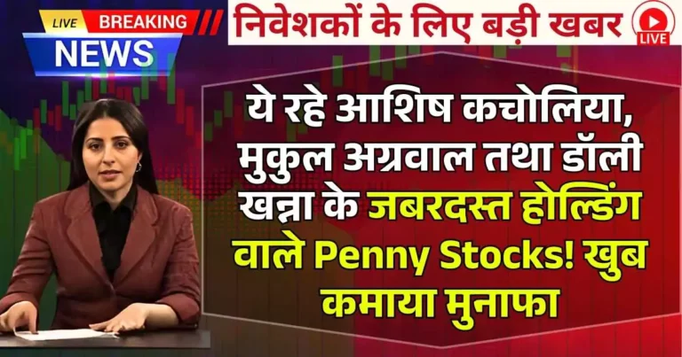ये रहे आशिष कचोलिया, मुकुल अग्रवाल तथा डॉली खन्ना के जबरदस्त होल्डिंग वाले Penny Stocks! खुब कमाया मुनाफा