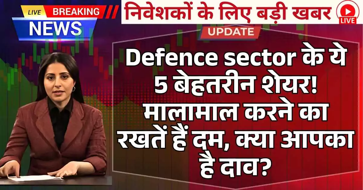 Defence sector के ये 5 बेहतरीन शेयर! मालामाल करने का रखतें हैं दम, क्या आपका है दाव?