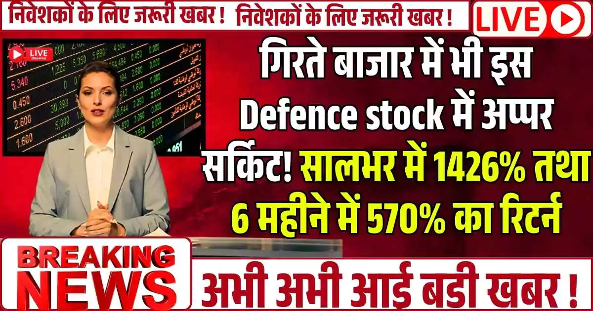 गिरते बाजार में भी इस Defence stock में अप्पर सर्किट! सालभर में 1426% तथा 6 महीने में 570% का रिटर्न