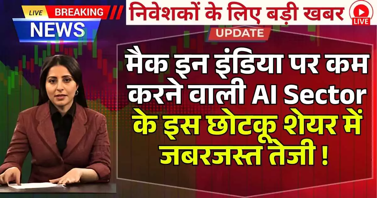 मैक इन इंडिया पर कम करने वाली AI Sector के इस छोटकू शेयर में जबरजस्त तेजी ! मालामाल करेगा शेयर ..