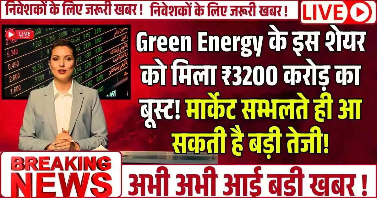 Green Energy के इस शेयर को मिला ₹3200 करोड़ का बूस्ट! मार्केट सम्भलते ही आ सकती है बड़ी तेजी!