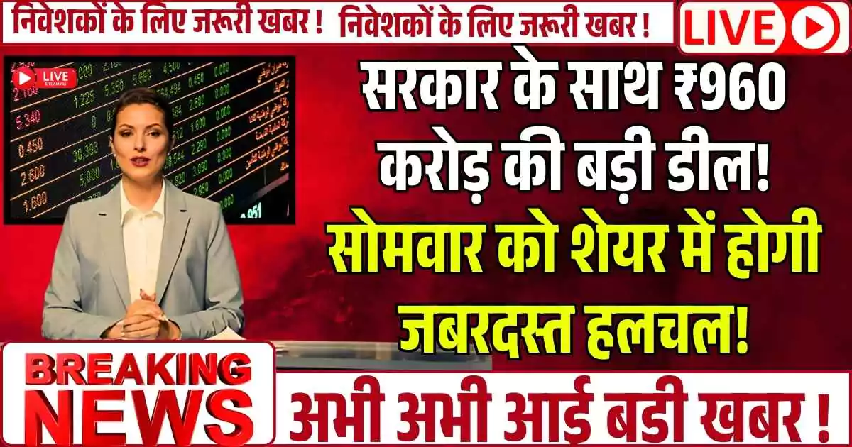Good news : सरकार के साथ ₹960 करोड़ की बड़ी डील! सोमवार को शेयर में जबरदस्त हलचल, बाजार बंद के बाद आई खबर