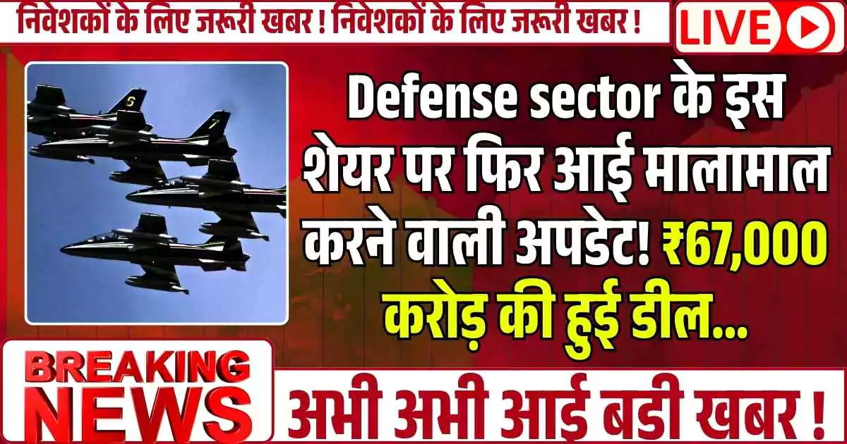 Defense sector के इस शेयर पर फिर आई मालामाल करने वाली अपडेट! ₹67,000 करोड़ की हुई डील...
