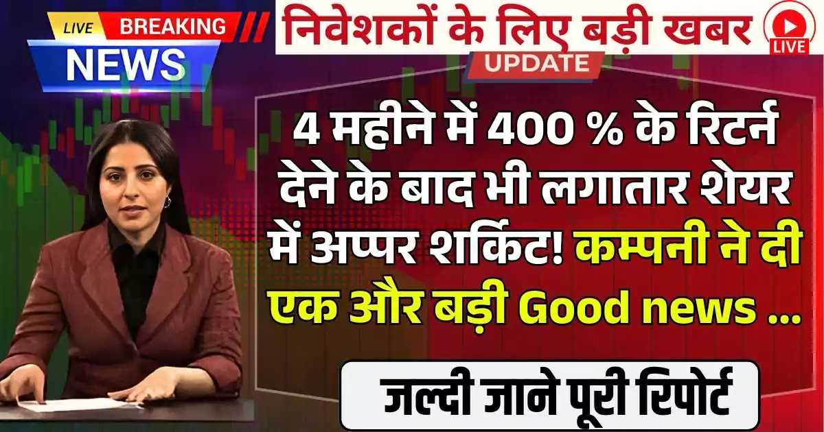 4 महीने में 400 % के रिटर्न देने के बाद भी लगातार शेयर में अप्पर शर्किट! कम्पनी ने दी एक और बड़ी Good news ...