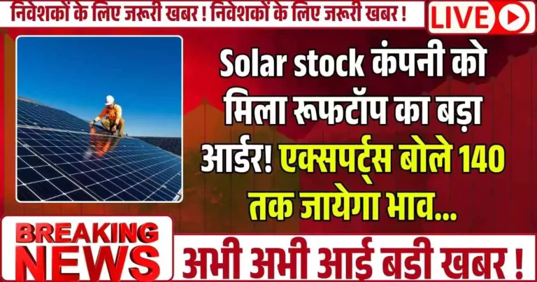 Solar stock कंपनी को मिला रूफटॉप का बड़ा आर्डर! एक्सपर्ट्स बोले 140 तक जायेगा भाव...