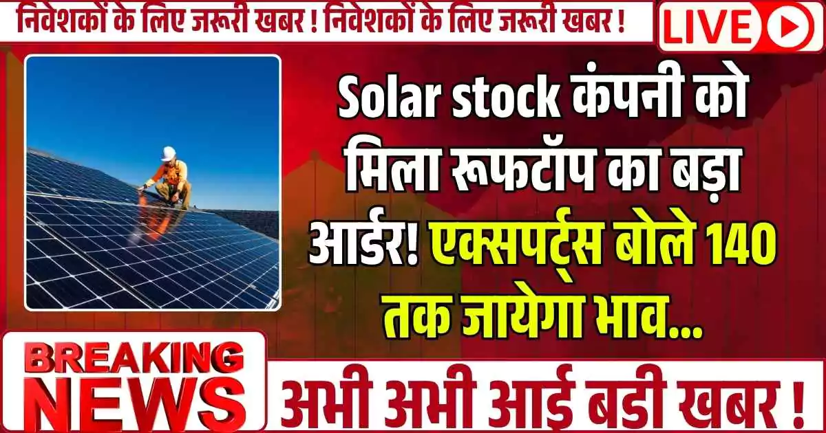 Solar stock कंपनी को मिला रूफटॉप का बड़ा आर्डर! एक्सपर्ट्स बोले 140 तक जायेगा भाव...