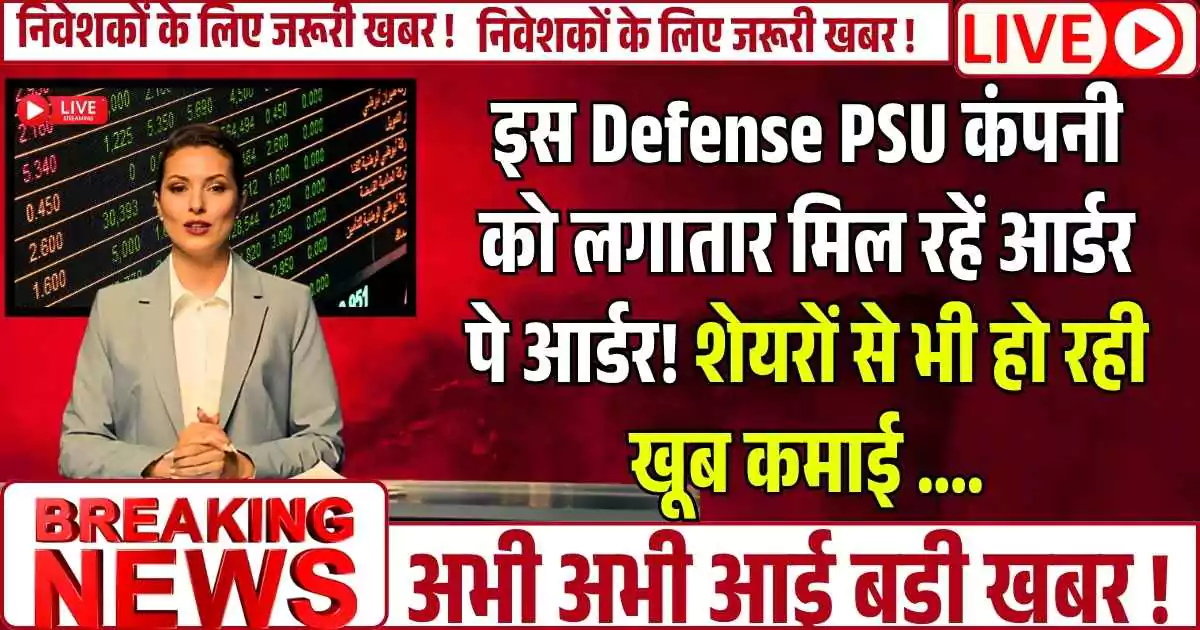 इस Defense PSU कंपनी को लगातार मिल रहें आर्डर पे आर्डर! शेयरों से भी हो रही खूब कमाई....