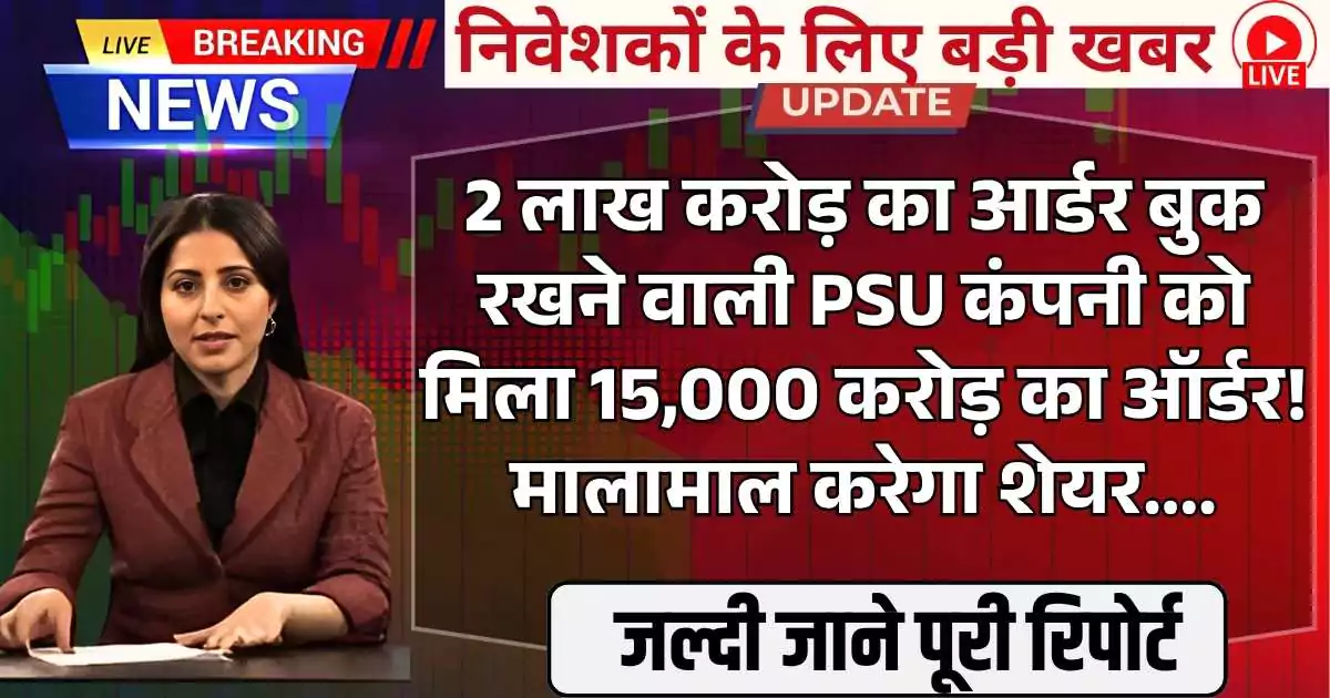 2 लाख करोड़ रूपये का आर्डर बुक रखने वाली PSU कंपनी को मिला 15,000 करोड़ का नया ऑर्डर! मालामाल करेगा शेयर....