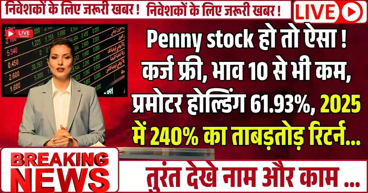 Penny stock हो तो ऐसा ! कर्ज फ्री, भाव 10 से भी कम, प्रमोटर होल्डिंग 61.93%, 2025 में 240% का ताबड़तोड़ रिटर्न...