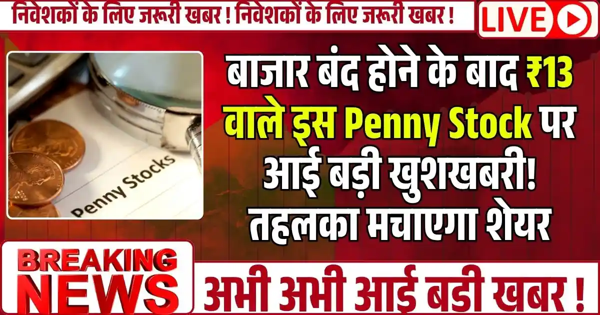 बाजार बंद होने के बाद ₹13 वाले इस Penny Stock पर आई बड़ी खुशखबरी! तहलका मचाएगा शेयर