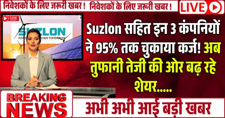 Suzlon सहित इन 3 कंपनियों ने 95% तक चुकाया कर्ज! अब तुफानी तेजी की ओर बढ़ रहे शेयर …..