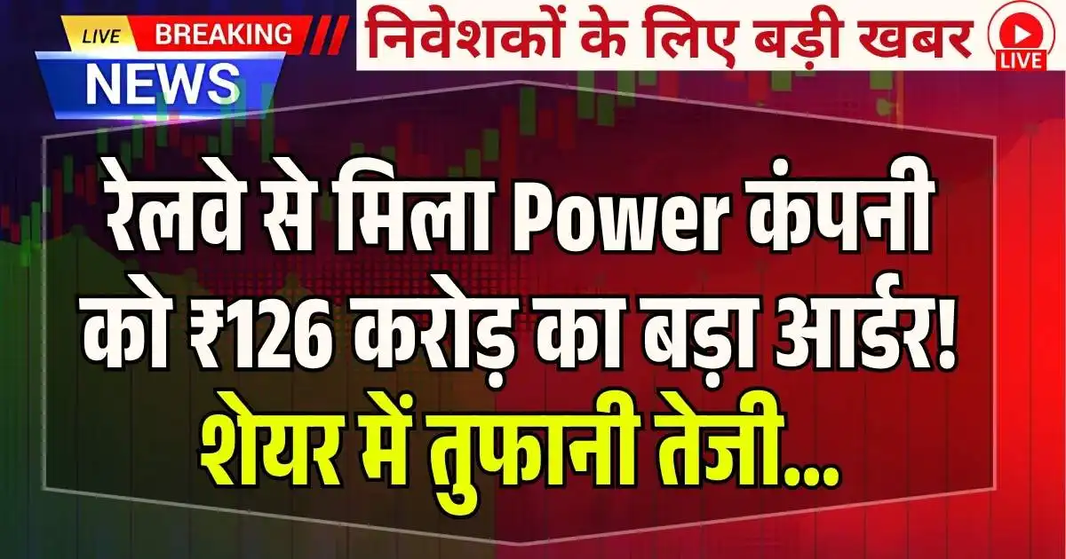 रेलवे से मिला Power कंपनी को ₹126 करोड़ का बड़ा आर्डर! शेयर में तुफानी तेजी…