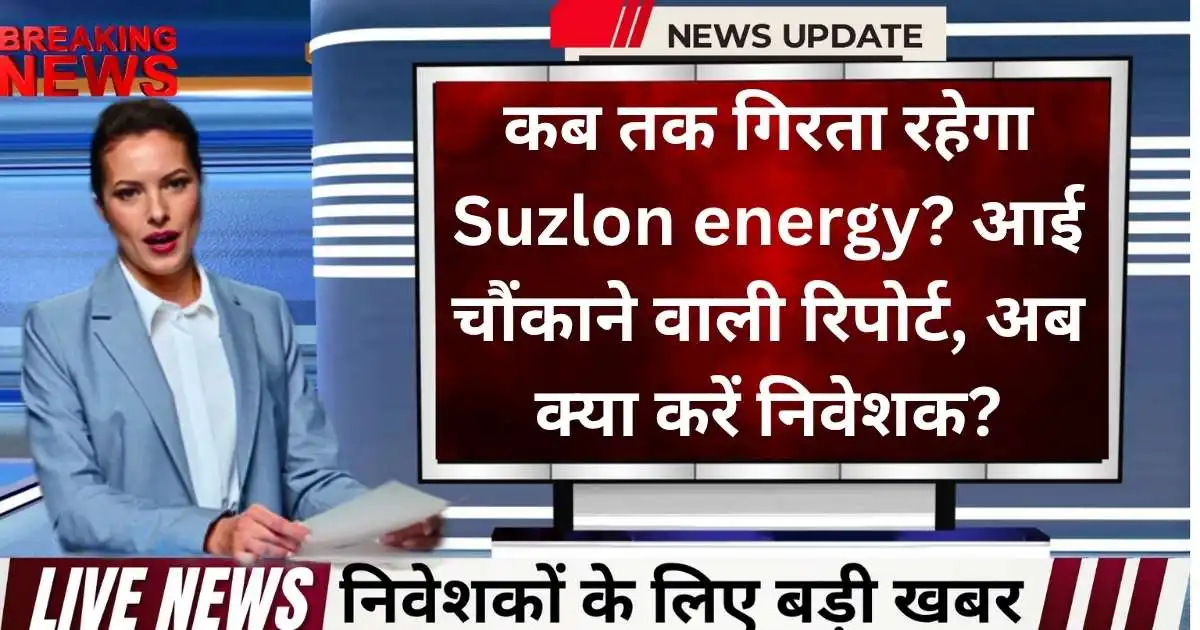 कब तक गिरता रहेगा Suzlon energy? आई चौंकाने वाली रिपोर्ट, अब क्या करें निवेशक?