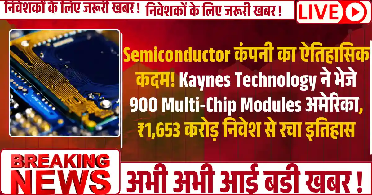 Semiconductor कंपनी का ऐतिहासिक कदम! Kaynes Technology ने भेजे 900 Multi-Chip Modules अमेरिका, ₹1,653 करोड़ निवेश से रचा इतिहास
