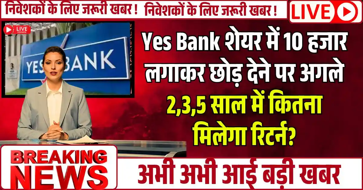 Yes Bank शेयर में 10 हजार लगाकर छोड़ देने पर अगले 2,3,5 साल में कितना मिलेगा रिटर्न?