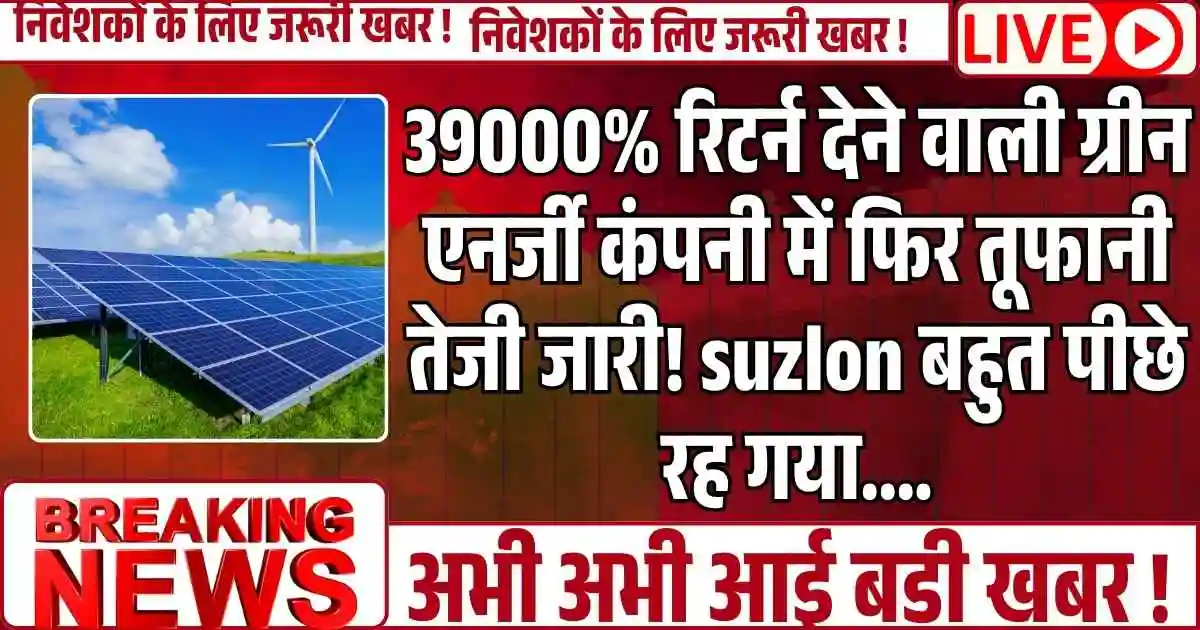 39000% रिटर्न देने वाली ग्रीन एनर्जी कंपनी में फिर तूफानी तेजी जारी! suzlon बहुत पीछे रह गया....
