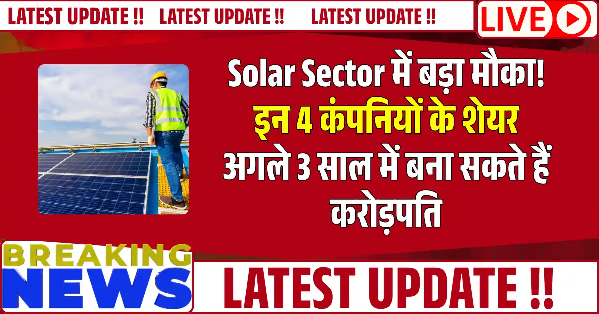 Solar Sector में बड़ा मौका! इन 4 कंपनियों के शेयर अगले 3 साल में बना सकते हैं करोड़पति