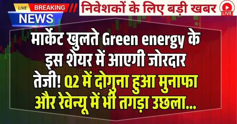 मार्केट खुलते Green energy के इस शेयर जोरदार तेजी! Q2 में दोगुना हुआ मुनाफा और रेवेन्यू में भी तगड़ा उछला…