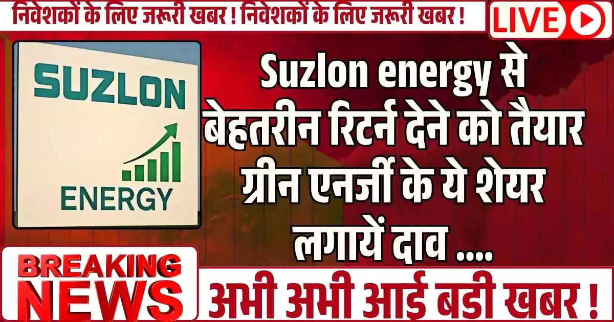 Suzlon energy से बेहतरीन रिटर्न देने को तैयार ग्रीन एनर्जी के ये शेयर, लगायें दाव ....