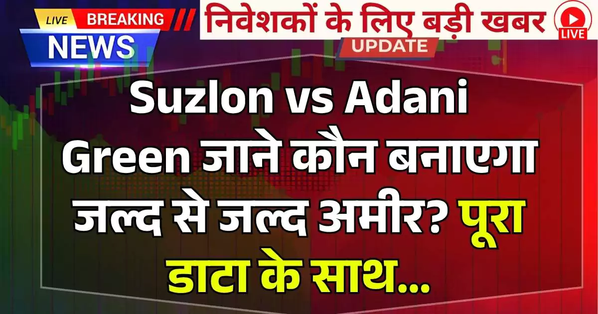 Suzlon vs Adani Green जाने कौन बनाएगा जल्द से जल्द अमीर? पूरा डाटा के साथ…