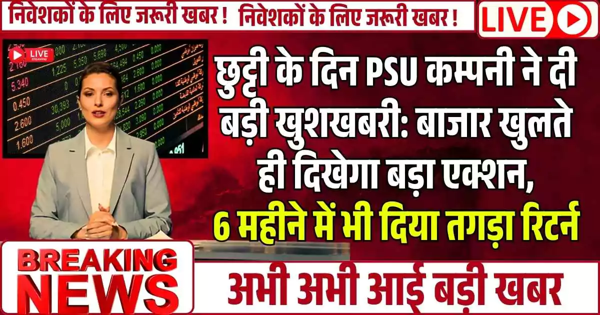 छुट्टी के दिन इस PSU कम्पनी ने दी बड़ी खुशखबरी: बाजार खुलते ही दिखेगा बड़ा एक्शन, 6 महीने में भी दिया तगड़ा रिटर्न