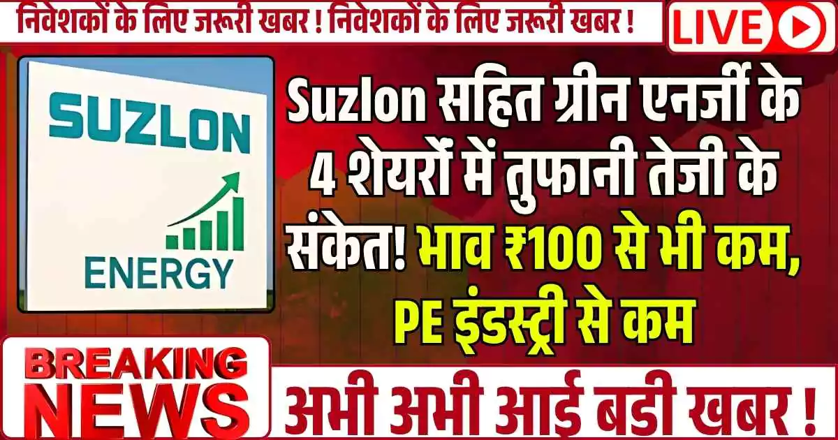 Suzlon सहित ग्रीन एनर्जी के 4 शेयरोंं में तुफानी तेजी के संकेत! भाव ₹100 से भी कम, PE इंडस्ट्री से कम