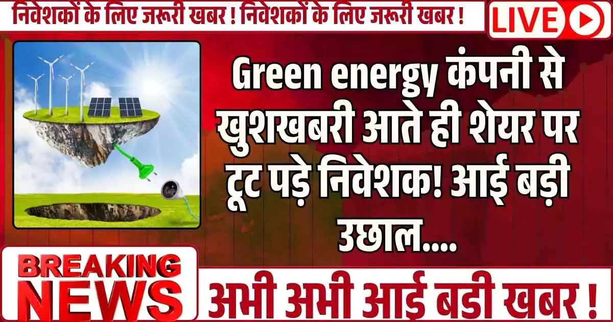 Green energy कंपनी से खुशखबरी आते ही शेयर पर टूट पड़े निवेशक! आई बड़ी उछाल….