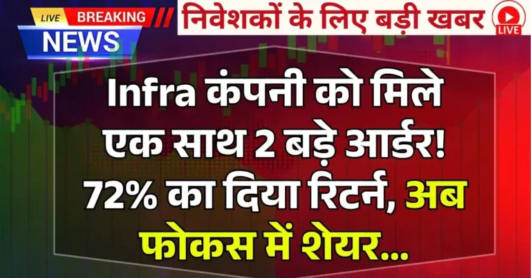 Infra कंपनी को मिले एक साथ 2 बड़े आर्डर! 72% का दिया रिटर्न, अब फोकस में शेयर…