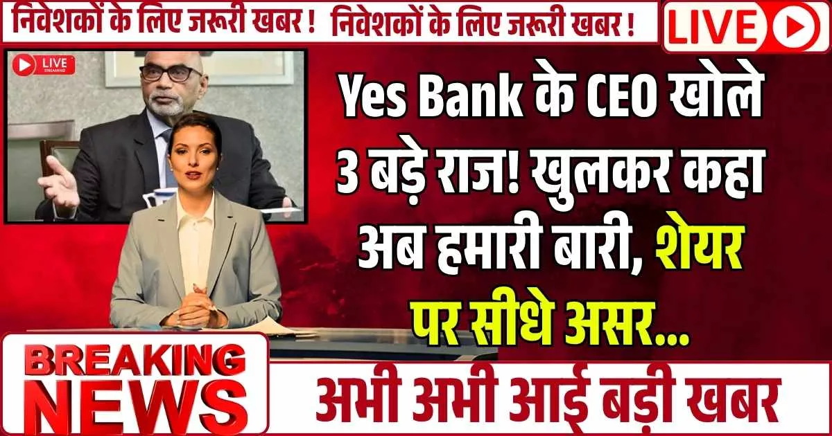 Yes Bank के CEO खोले 3 बड़े राज! खुलकर कहा अब हमारी बारी, शेयर पर सीधे असर…