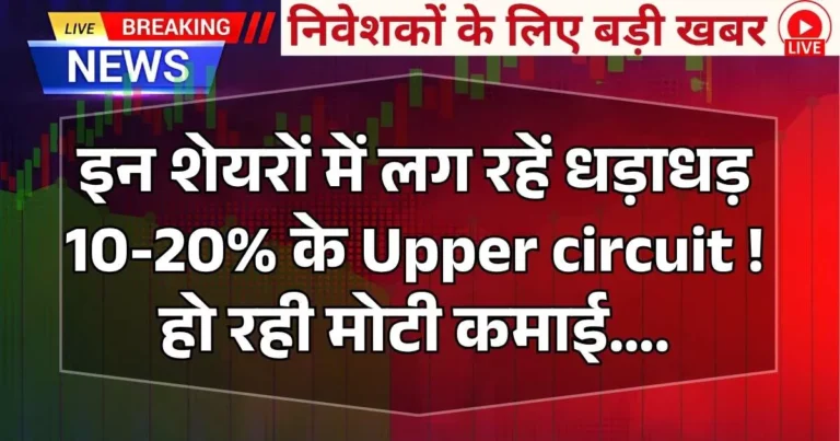 इन शेयरों में लग रहें धड़ाधड़ 10-20% के Upper circuit ! हो रही मोटी कमाई….