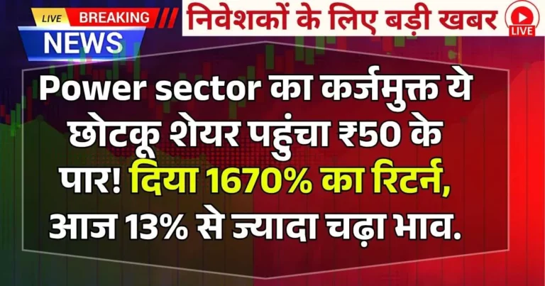 Power sector का कर्जमुक्त ये छोटकू शेयर पहुंचा ₹50 के पार! दिया 1670% का रिटर्न, आज 13% से ज्यादा चढ़ा भाव.