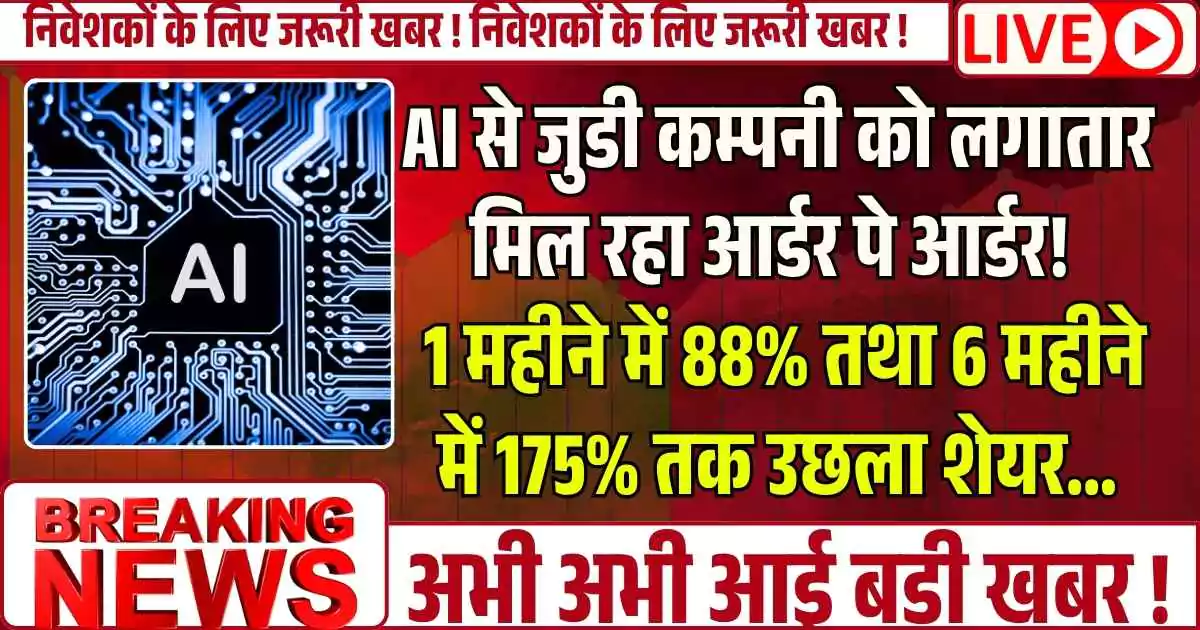 AI से जुडी कम्पनी को लगातार मिल रहा आर्डर पे आर्डर! सिर्फ 1 ही महीने में 88% तथा 6 महीने में 175% तक उछला शेयर...