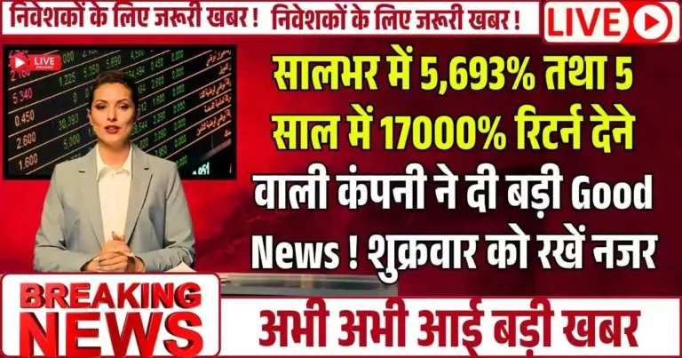 सालभर में 5,693% तथा 5 साल में 17000% रिटर्न देने वाले कंपनी ने दी बड़ी Good News ! शुक्रवार को रखें नजर