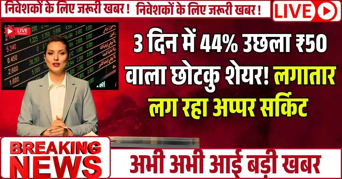 3 दिन में 44% उछला ₹50 वाला छोटकु शेयर! लगातार लग रहा अप्पर सर्किट ( Upper circuit)