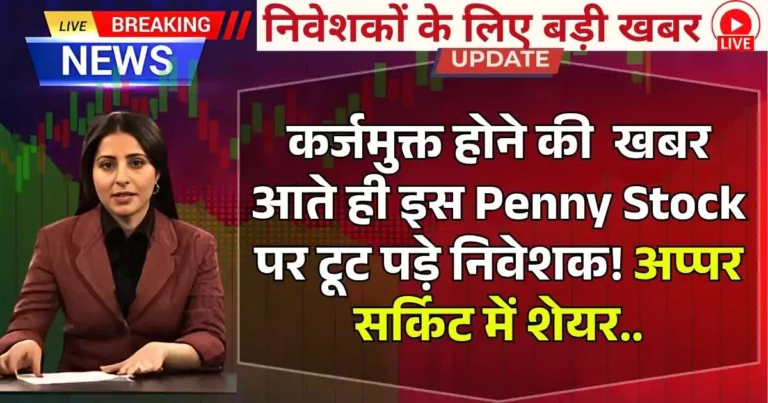 कर्जमुक्त होने के खबर आते ही इस Penny Stock पर टूट पड़े निवेशक! अप्पर सर्किट में शेयर..