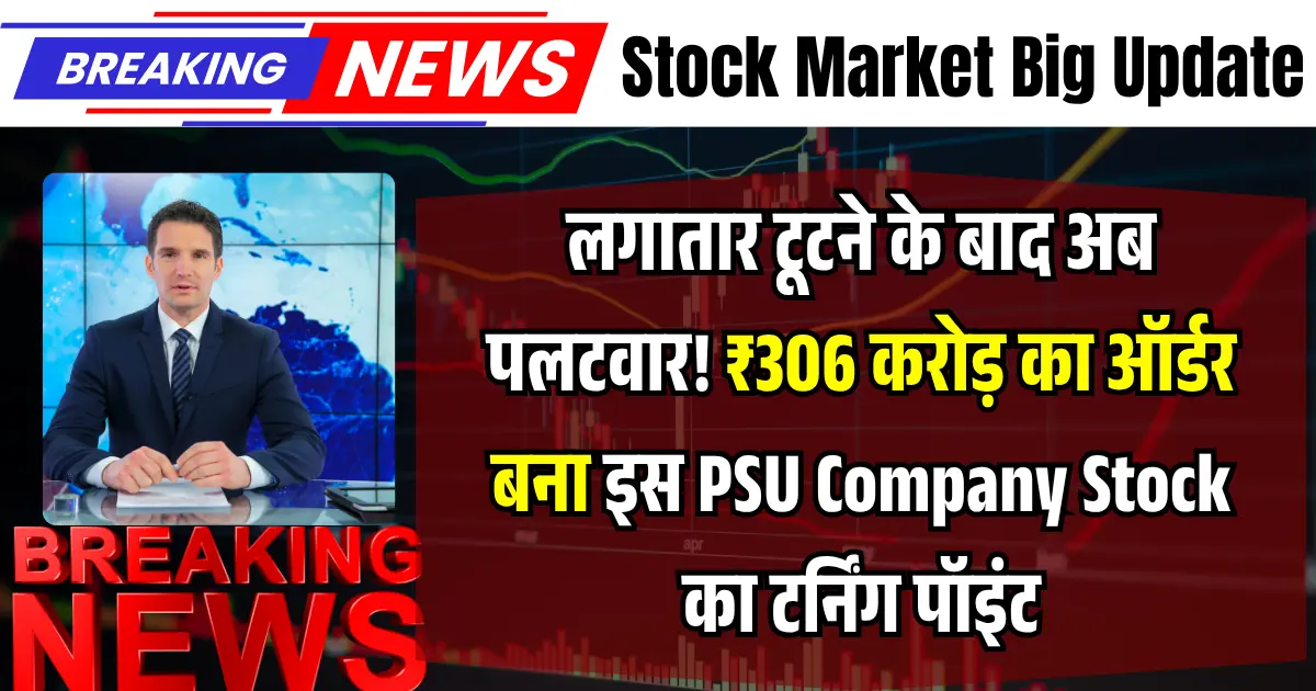 लगातार टूटने के बाद अब पलटवार! ₹306 करोड़ का ऑर्डर बना इस PSU Company Stock का टर्निंग पॉइंट